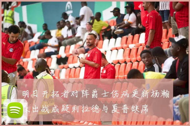 明日开拓者对阵爵士伤病更新杨瀚森出战成疑利拉德与夏普缺席