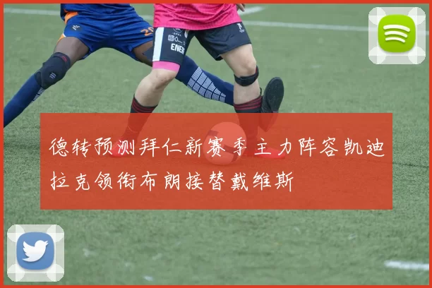 德转预测拜仁新赛季主力阵容凯迪拉克领衔布朗接替戴维斯