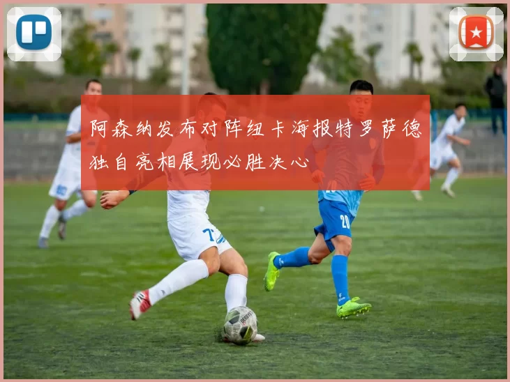 阿森纳发布对阵纽卡海报特罗萨德独自亮相展现必胜决心