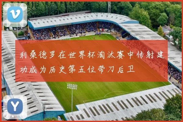 利桑德罗在世界杯淘汰赛中传射建功成为历史第五位带刀后卫