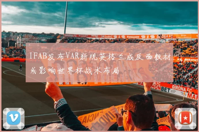 IFAB发布VAR新规英格兰成反面教材或影响世界杯战术布局