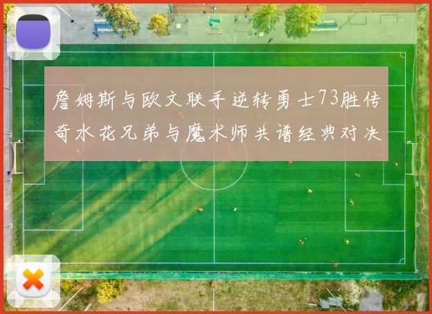 詹姆斯与欧文联手逆转勇士73胜传奇水花兄弟与魔术师共谱经典对决